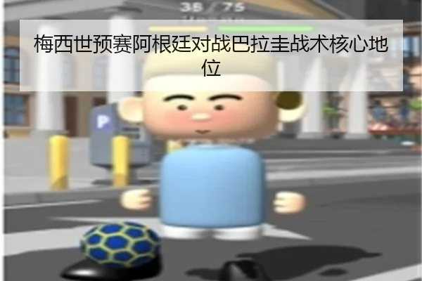 梅西世预赛阿根廷对战巴拉圭战术核心地位